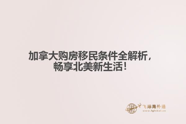 加拿大購房移民條件全解析，暢享北美新生活！