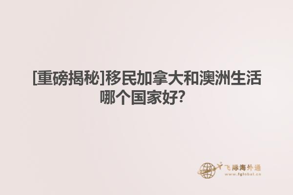 [重磅揭秘]移民加拿大和澳洲生活哪個(gè)國(guó)家好？