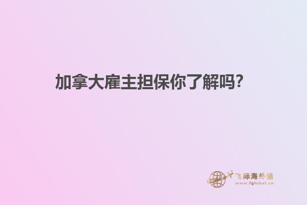 加拿大雇主擔(dān)保你了解嗎？