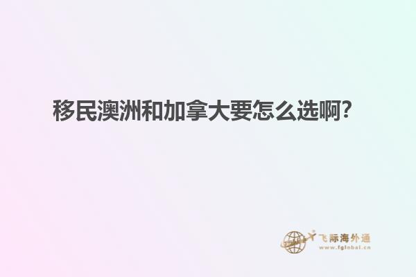 移民澳洲和加拿大要怎么選啊？