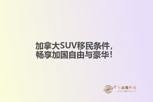 加拿大SUV移民條件，暢享加國自由與豪華！