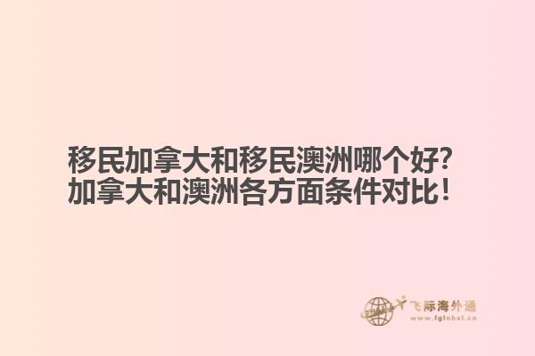 移民加拿大和移民澳洲哪個(gè)好？加拿大和澳洲各方面條件對比！
