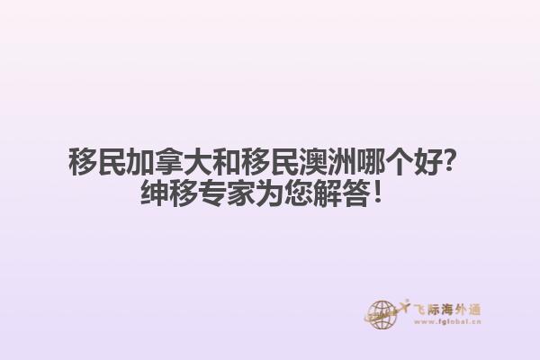 移民加拿大和移民澳洲哪個好？紳移專家為您解答！
