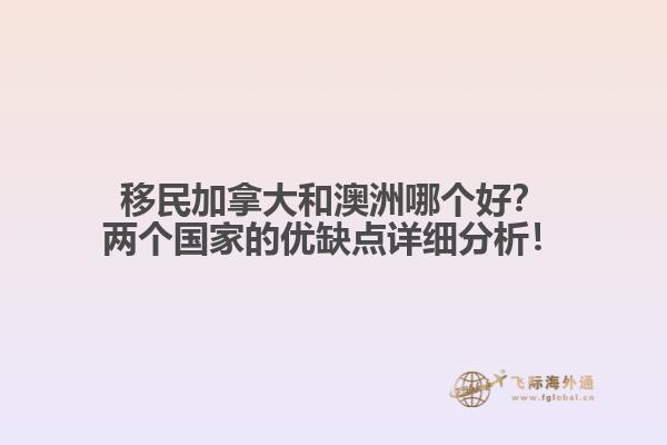 移民加拿大和澳洲哪個好？兩個國家的優(yōu)缺點(diǎn)詳細(xì)分析！