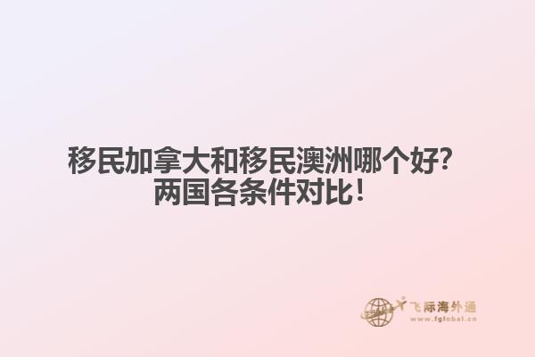 移民加拿大和移民澳洲哪個(gè)好？?jī)蓢?guó)各條件對(duì)比！