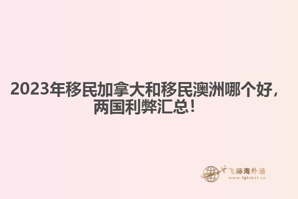 2023年移民加拿大和移民澳洲哪個(gè)好，兩國(guó)利弊匯總！