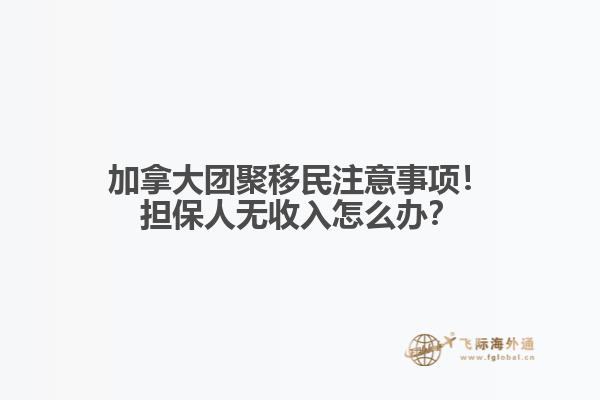 加拿大團(tuán)聚移民注意事項(xiàng)！擔(dān)保人無收入怎么辦？