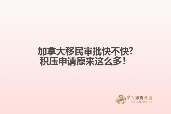 加拿大移民審批快不快?積壓申請?jiān)瓉磉@么多！
