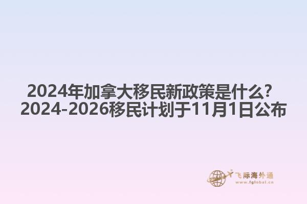 2024年加拿大移民新政策是什么？2024-2026移民計(jì)劃于11月1日公布