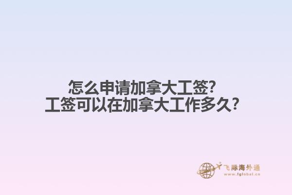 怎么申請加拿大工簽？工簽可以在加拿大工作多久？