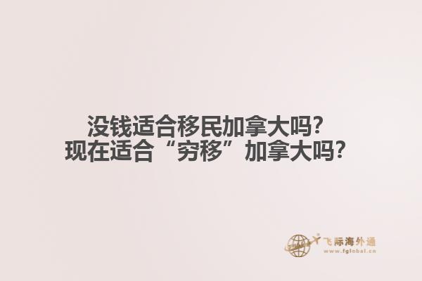 沒(méi)錢適合移民加拿大嗎？現(xiàn)在適合“窮移”加拿大嗎？