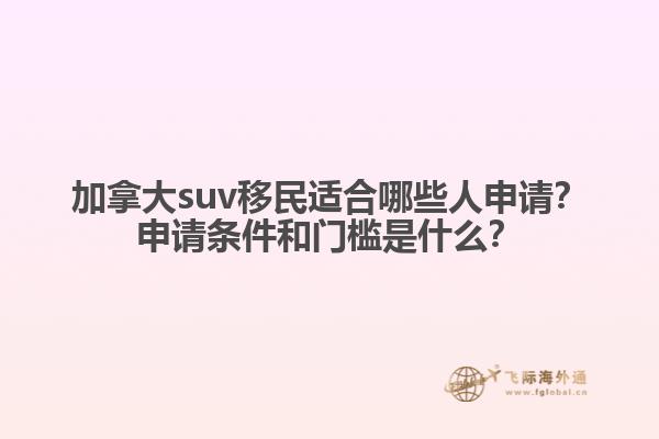 加拿大suv移民適合哪些人申請(qǐng)？申請(qǐng)條件和門(mén)檻是什么？