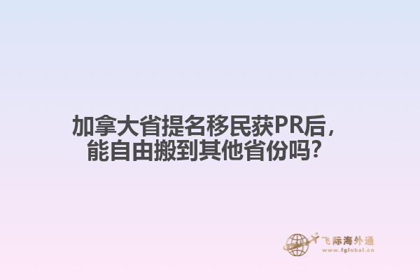加拿大省提名移民獲PR后，能自由搬到其他省份嗎？