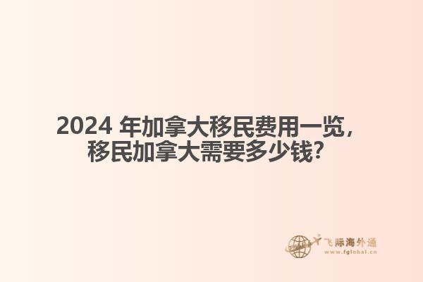 2024 年加拿大移民費(fèi)用一覽，移民加拿大需要多少錢？