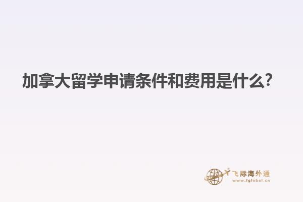 加拿大留學(xué)申請(qǐng)條件和費(fèi)用是什么？