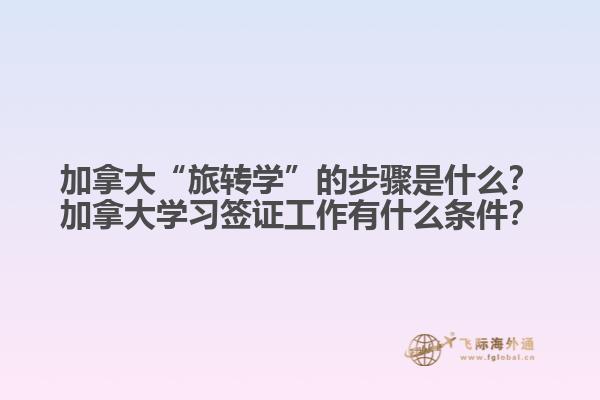 加拿大“旅轉(zhuǎn)學(xué)”的步驟是什么？加拿大學(xué)習(xí)簽證工作有什么條件？