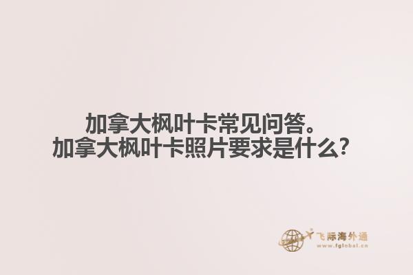 加拿大楓葉卡常見問答。加拿大楓葉卡照片要求是什么？