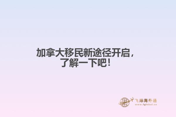 加拿大移民新途徑開啟，了解一下吧！