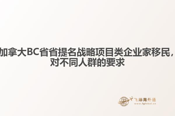 ?加拿大BC省省提名戰(zhàn)略項目類企業(yè)家移民，對不同人群的要求