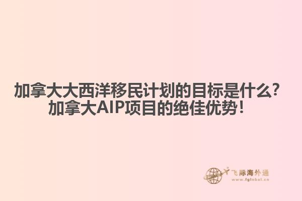 加拿大大西洋移民計劃的目標(biāo)是什么？加拿大AIP項目的絕佳優(yōu)勢！