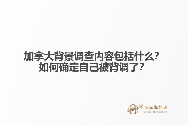 加拿大背景調(diào)查內(nèi)容包括什么？如何確定自己被背調(diào)了？