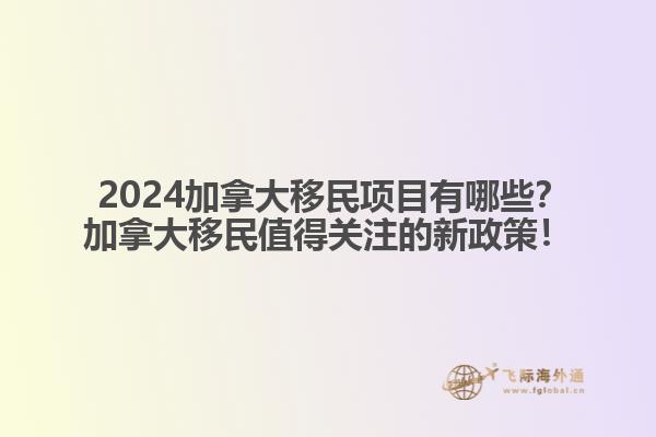  2024加拿大移民項目有哪些？加拿大移民值得關(guān)注的新政策！