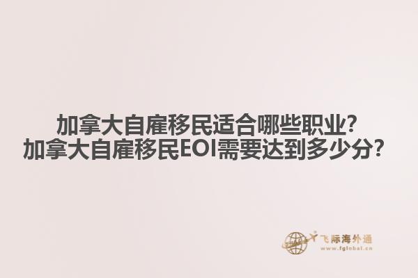  加拿大自雇移民適合哪些職業(yè)？加拿大自雇移民EOI需要達(dá)到多少分？