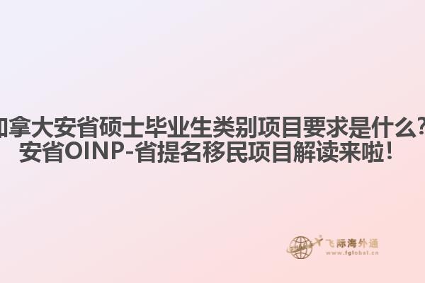 加拿大安省碩士畢業(yè)生類別項(xiàng)目要求是什么？安省OINP-省提名移民項(xiàng)目解讀來(lái)啦！