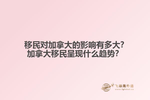  移民對加拿大的影響有多大？加拿大移民呈現(xiàn)什么趨勢？