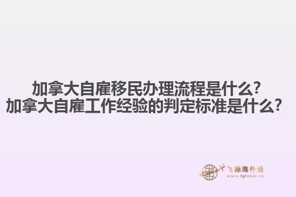 ?加拿大自雇移民辦理流程是什么？加拿大自雇工作經(jīng)驗的判定標準是什么？