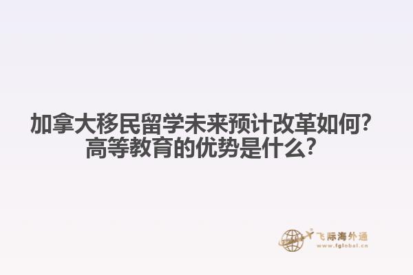 加拿大移民留學(xué)未來預(yù)計改革如何？高等教育的優(yōu)勢是什么？