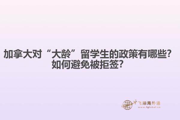 加拿大對“大齡”留學(xué)生的政策有哪些？如何避免被拒簽？