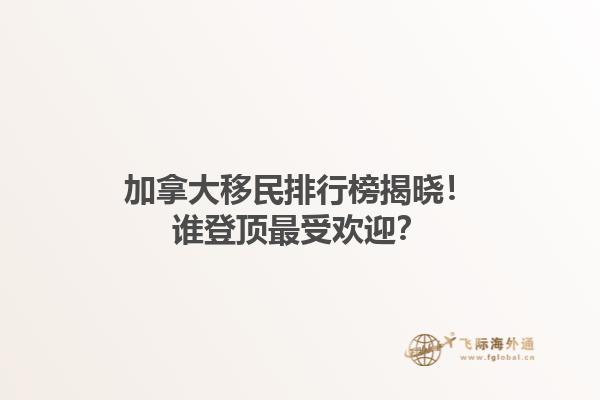 加拿大移民排行榜揭曉！誰登頂最受歡迎？