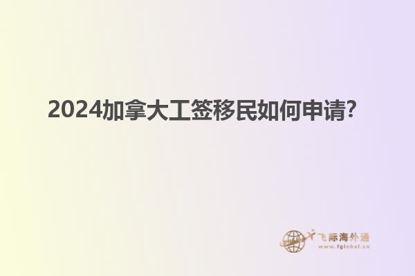 2024加拿大工簽移民如何申請？