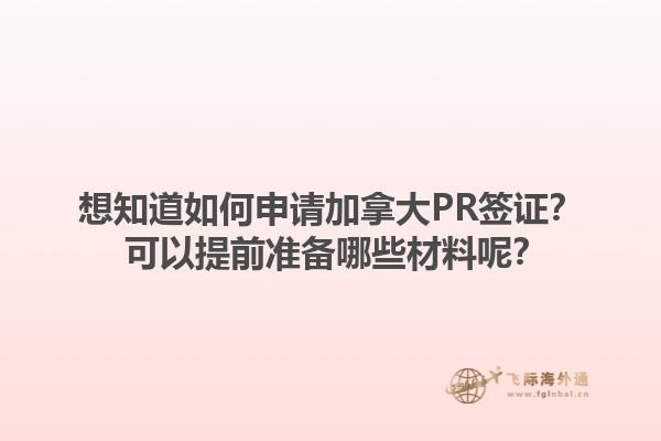 想知道如何申請加拿大PR簽證？ 可以提前準(zhǔn)備哪些材料呢？