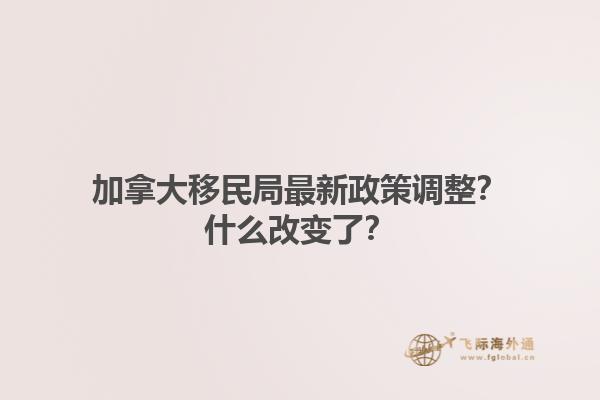 加拿大移民局最新政策調(diào)整？什么改變了？