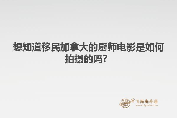 想知道移民加拿大的廚師電影是如何拍攝的嗎？