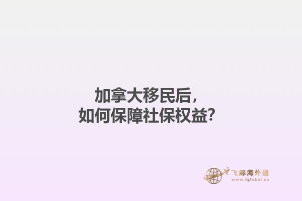 加拿大移民后，如何保障社保權(quán)益？
