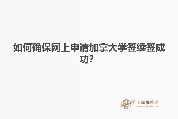 如何確保網(wǎng)上申請加拿大學(xué)簽續(xù)簽成功？