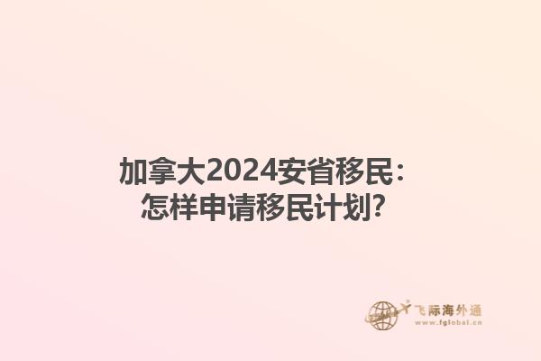 加拿大2024安省移民：怎樣申請移民計劃？