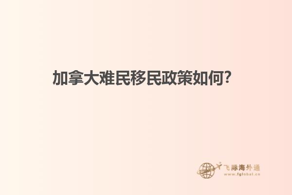 加拿大難民移民政策如何？