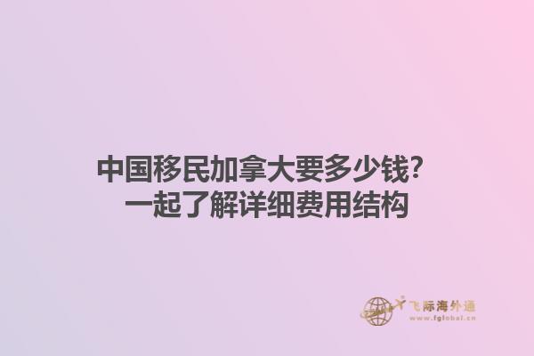 中國移民加拿大要多少錢？一起了解詳細費用結(jié)構(gòu)