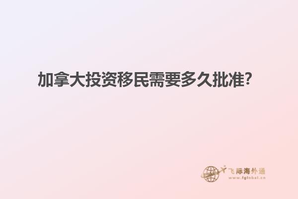 加拿大投資移民需要多久批準？