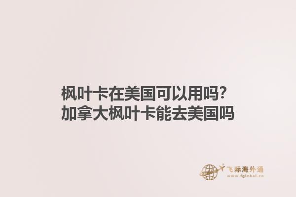 楓葉卡在美國可以用嗎？加拿大楓葉卡能去美國嗎