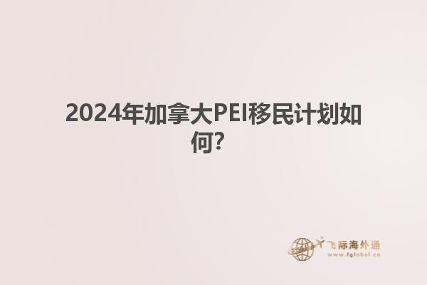 2024年加拿大PEI移民計(jì)劃如何？