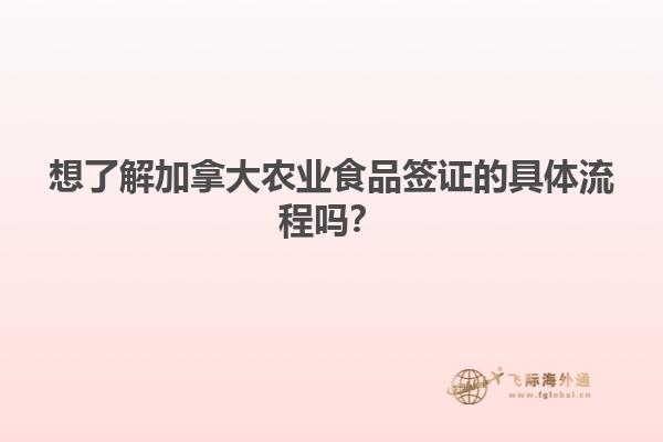 想了解加拿大農(nóng)業(yè)食品簽證的具體流程嗎？