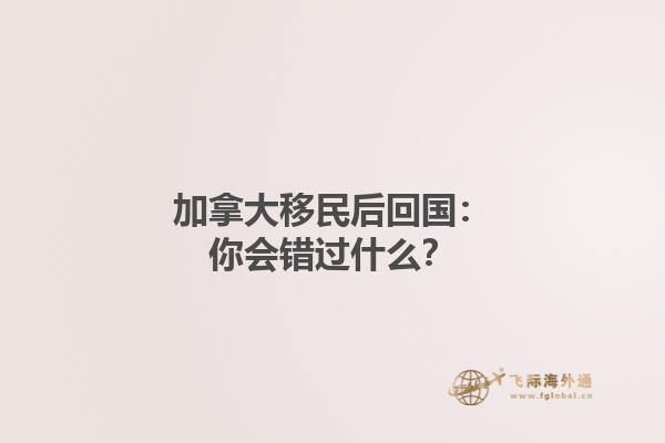 加拿大移民后回國：你會錯過什么？