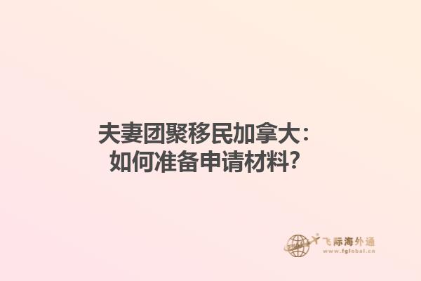 夫妻團聚移民加拿大：如何準備申請材料？