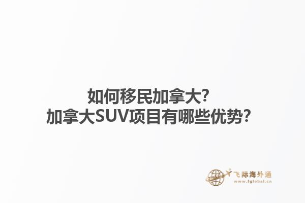 如何移民加拿大？加拿大SUV項目有哪些優(yōu)勢？1.jpg