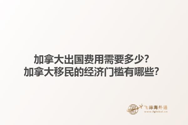 加拿大出國費用需要多少？加拿大移民的經(jīng)濟門檻有哪些？1.jpg